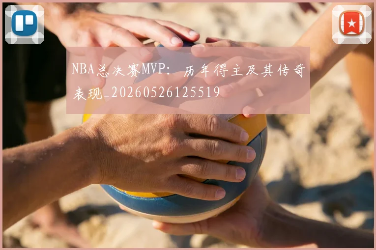NBA总决赛MVP：历年得主及其传奇表现_20260526125519