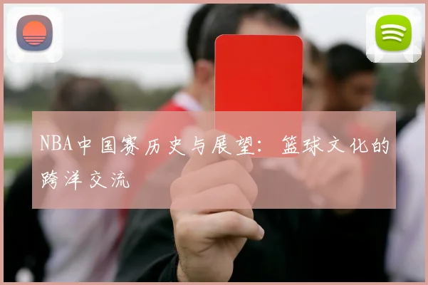 NBA中国赛历史与展望：篮球文化的跨洋交流