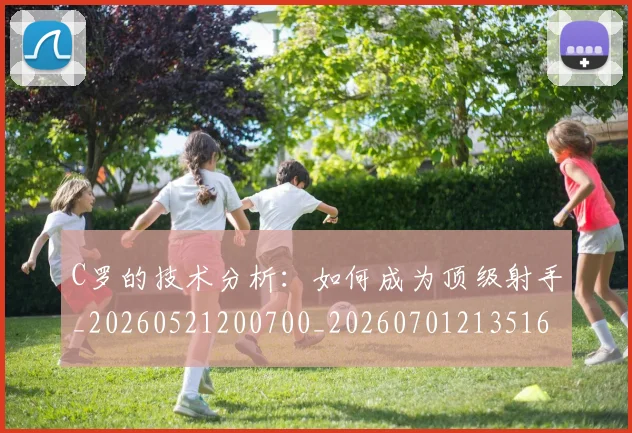 C罗的技术分析:如何成为顶级射手_20260521200700_20260701213516_20260712052253