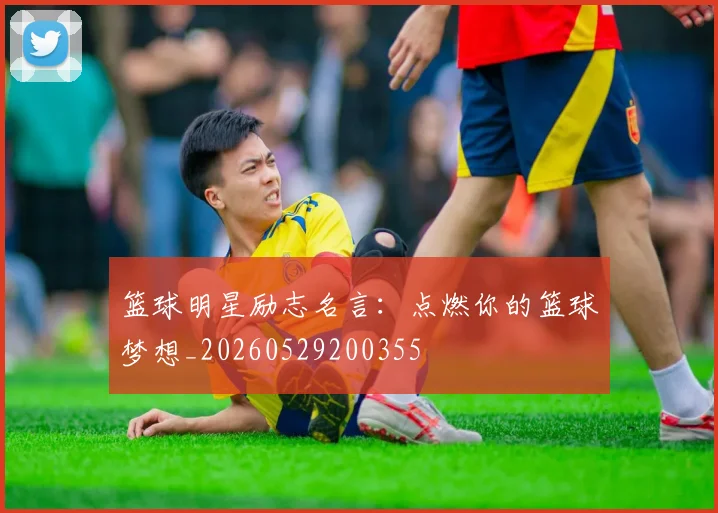 篮球明星励志名言:点燃你的篮球梦想_20260529200355
