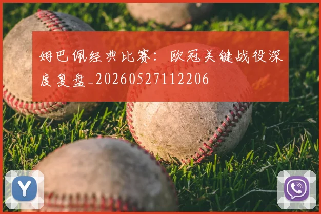 姆巴佩经典比赛：欧冠关键战役深度复盘_20260527112206