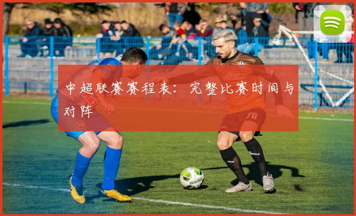 中超联赛赛程表：完整比赛时间与对阵