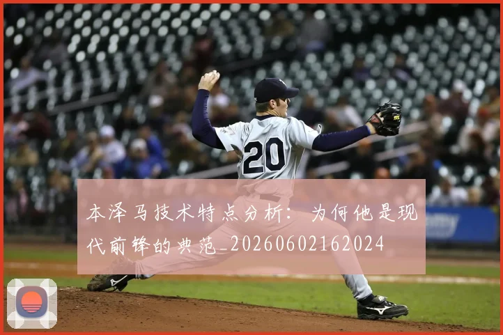 本泽马技术特点分析：为何他是现代前锋的典范_20260602162024