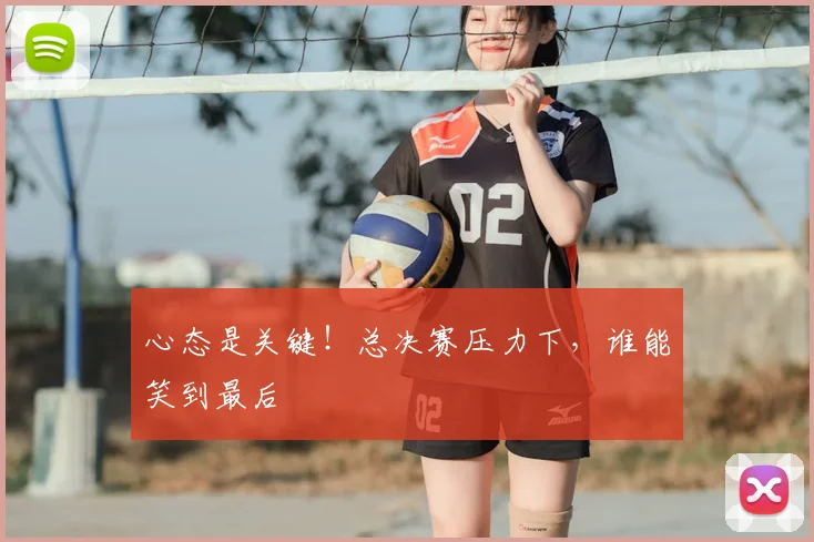 心态是关键!总决赛压力下,谁能笑到最后