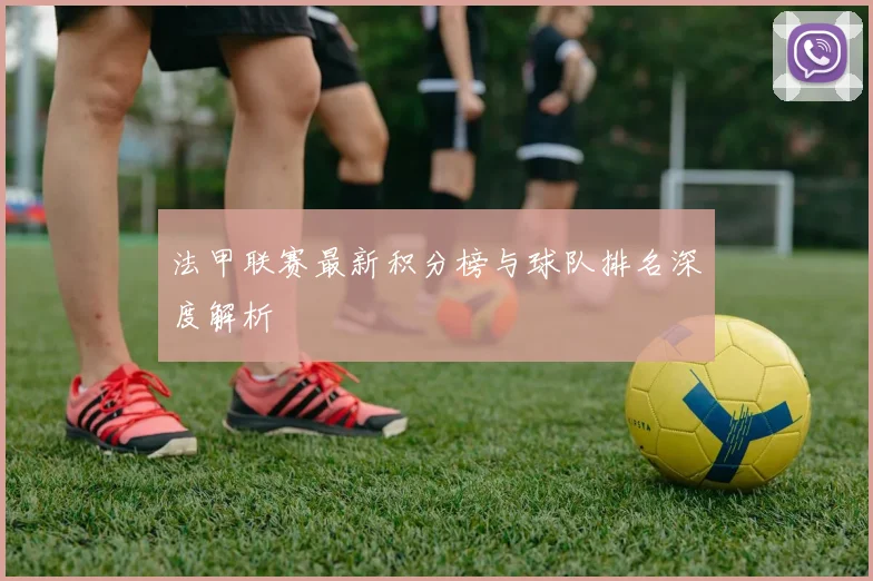 法甲联赛最新积分榜与球队排名深度解析
