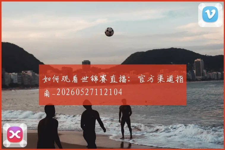 如何观看世锦赛直播：官方渠道指南_20260527112104