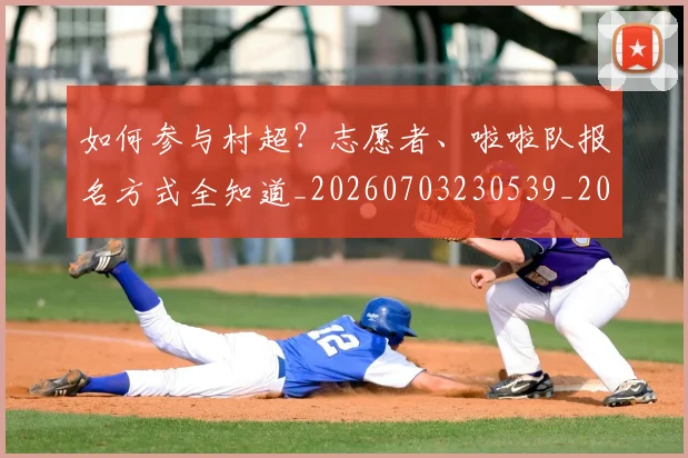 如何参与村超？志愿者、啦啦队报名方式全知道_20260703230539_20260722150221