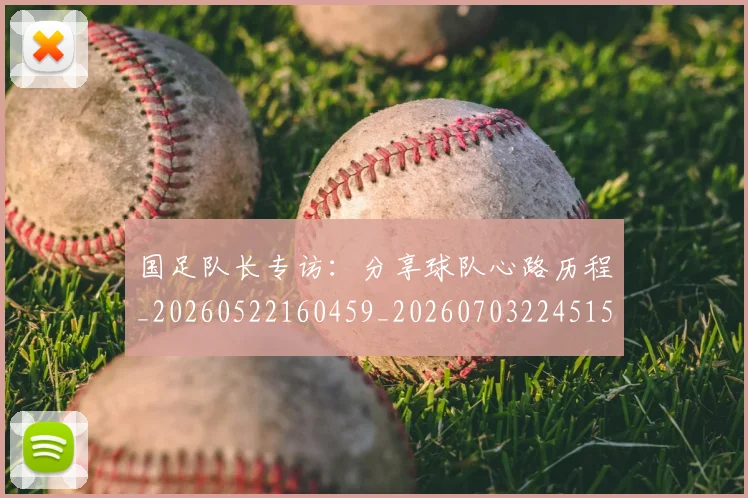 国足队长专访:分享球队心路历程_20260522160459_20260703224515