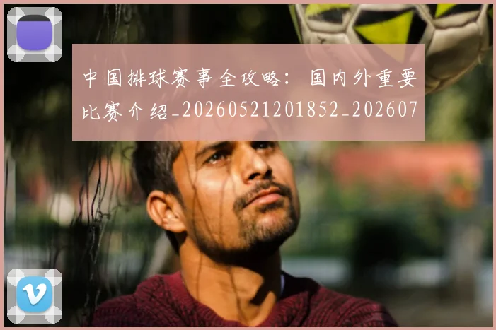 中国排球赛事全攻略:国内外重要比赛介绍_20260521201852_20260703202848