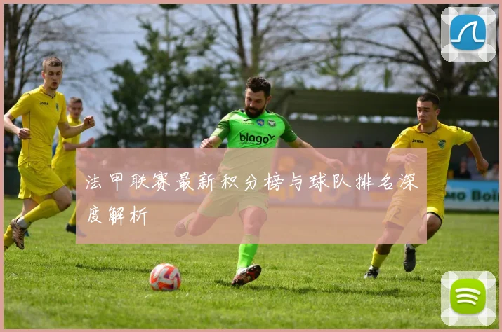 法甲联赛最新积分榜与球队排名深度解析