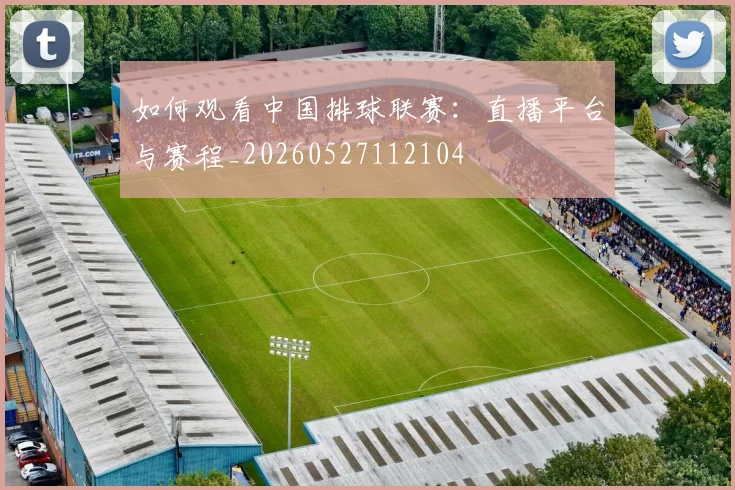 如何观看中国排球联赛：直播平台与赛程_20260527112104