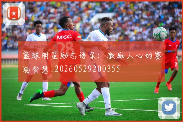 篮球明星励志语录：激励人心的赛场智慧_20260529200355