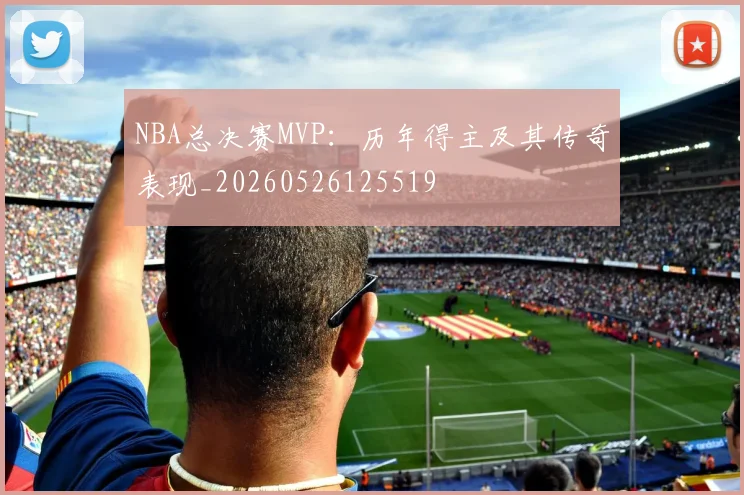 NBA总决赛MVP：历年得主及其传奇表现_20260526125519