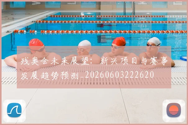残奥会未来展望：新兴项目与赛事发展趋势预测_20260603222620
