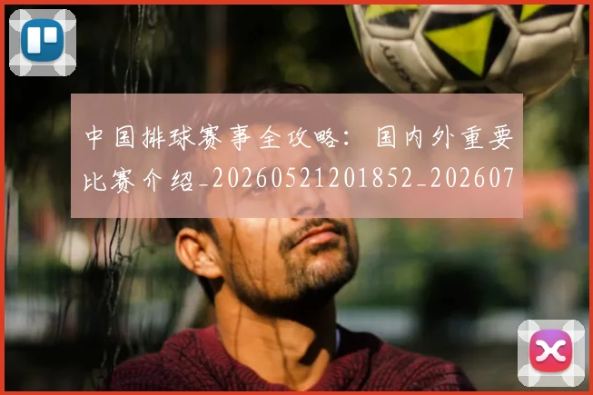 中国排球赛事全攻略：国内外重要比赛介绍_20260521201852_20260703202848