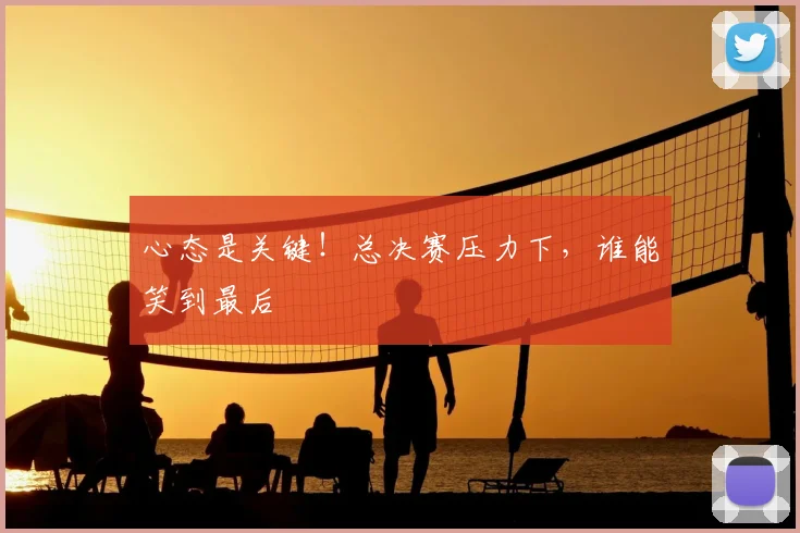 心态是关键!总决赛压力下,谁能笑到最后