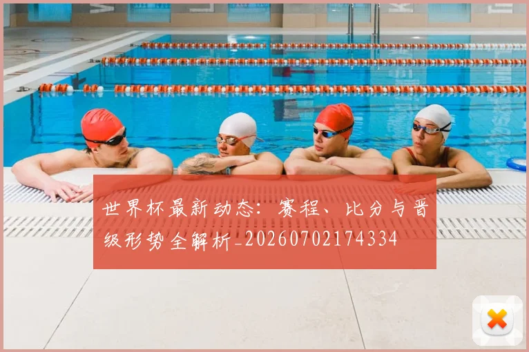 世界杯最新动态：赛程、比分与晋级形势全解析_20260702174334