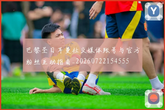 巴黎圣日耳曼社交媒体账号与官方粉丝互动指南_20260722154555