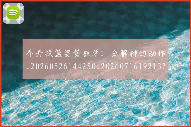 乔丹投篮姿势教学:分解神的动作_20260526144250_20260716192137
