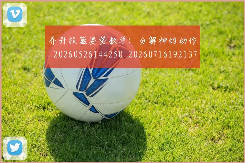 乔丹投篮姿势教学：分解神的动作_20260526144250_20260716192137